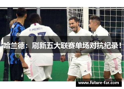 哈兰德：刷新五大联赛单场对抗纪录！